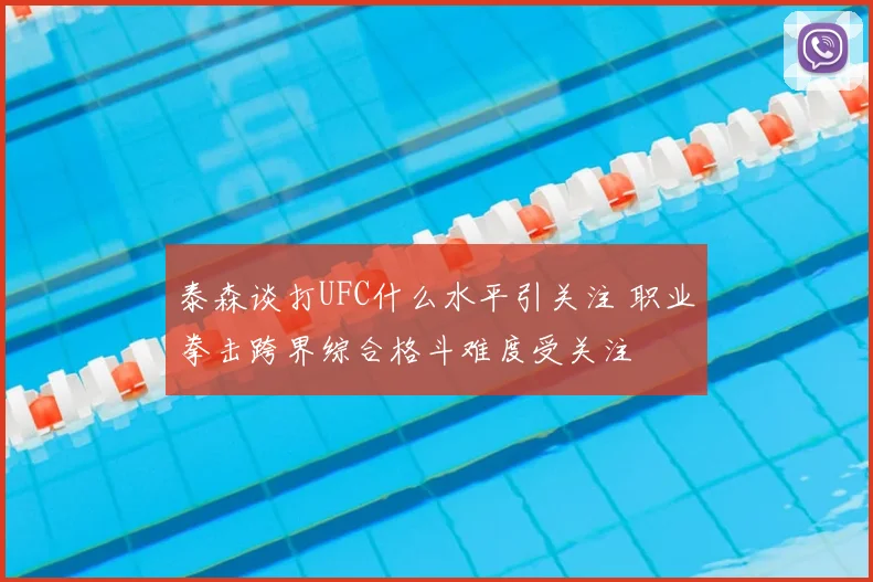 泰森谈打UFC什么水平引关注 职业拳击跨界综合格斗难度受关注