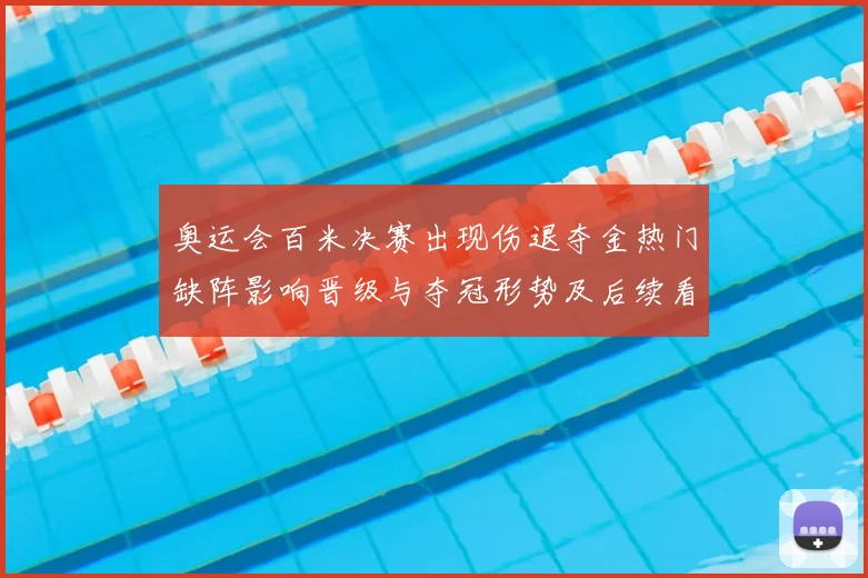 奥运会百米决赛出现伤退夺金热门缺阵影响晋级与夺冠形势及后续看点
