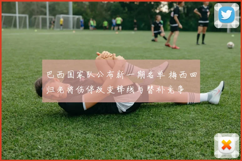 巴西国家队公布新一期名单 梅西回归老将伤停改变锋线与替补竞争