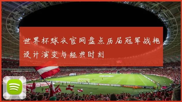 世界杯球衣官网盘点历届冠军战袍设计演变与经典时刻