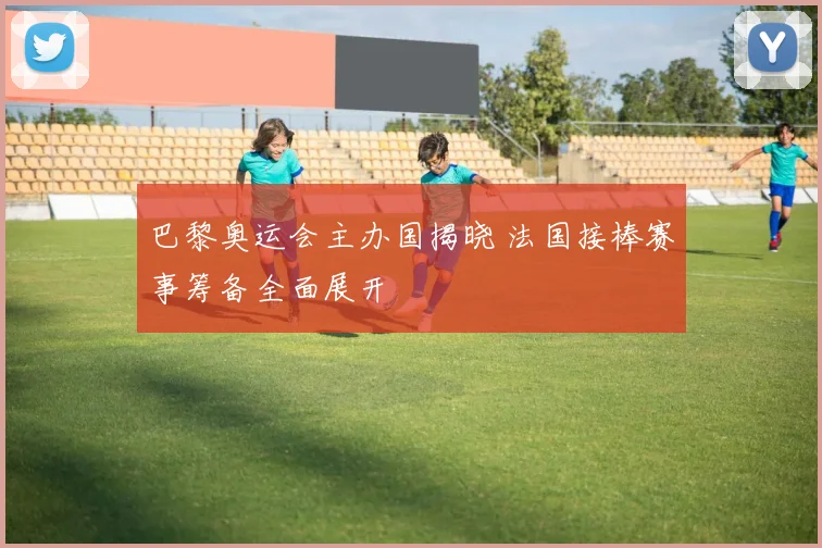 巴黎奥运会主办国揭晓 法国接棒赛事筹备全面展开