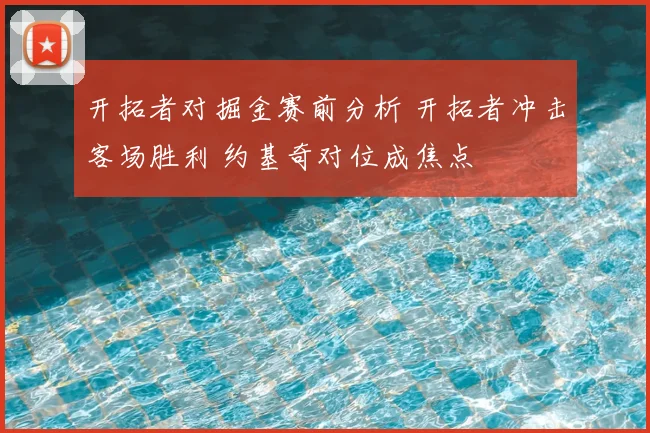 开拓者对掘金赛前分析 开拓者冲击客场胜利 约基奇对位成焦点