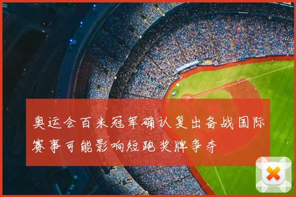 奥运会百米冠军确认复出备战国际赛事可能影响短跑奖牌争夺