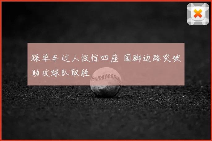 踩单车过人技惊四座 国脚边路突破助攻球队取胜