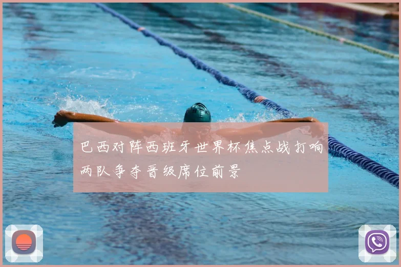 巴西对阵西班牙世界杯焦点战打响两队争夺晋级席位前景