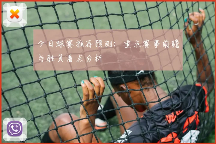 今日球赛推荐预测：重点赛事前瞻与胜负看点分析