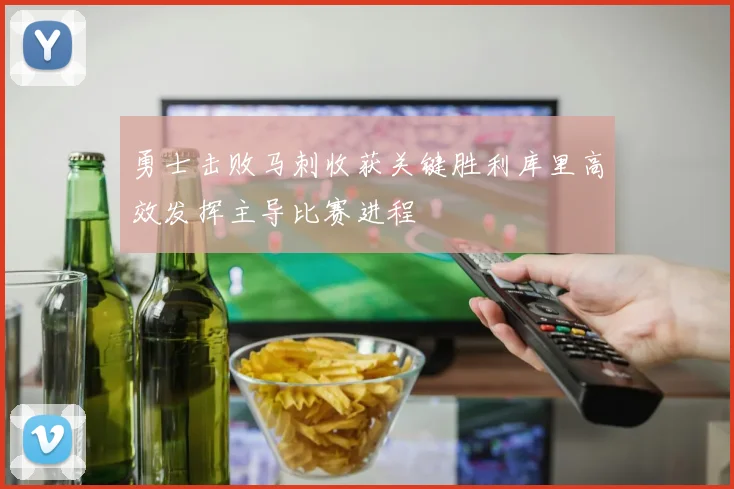 勇士击败马刺收获关键胜利库里高效发挥主导比赛进程
