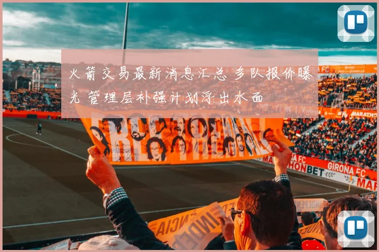 火箭交易最新消息汇总 多队报价曝光 管理层补强计划浮出水面