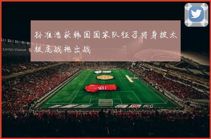 孙准浩获韩国国家队征召将身披太极虎战袍出战