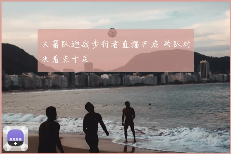 火箭队迎战步行者直播开启 两队对决看点十足