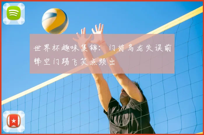 世界杯趣味集锦：门将乌龙失误前锋空门踢飞笑点频出