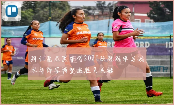 拜仁慕尼黑夺得2020欧冠冠军后战术与阵容调整成胜负关键