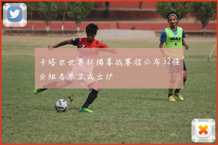 卡塔尔世界杯揭幕战赛程公布32强分组名单正式出炉