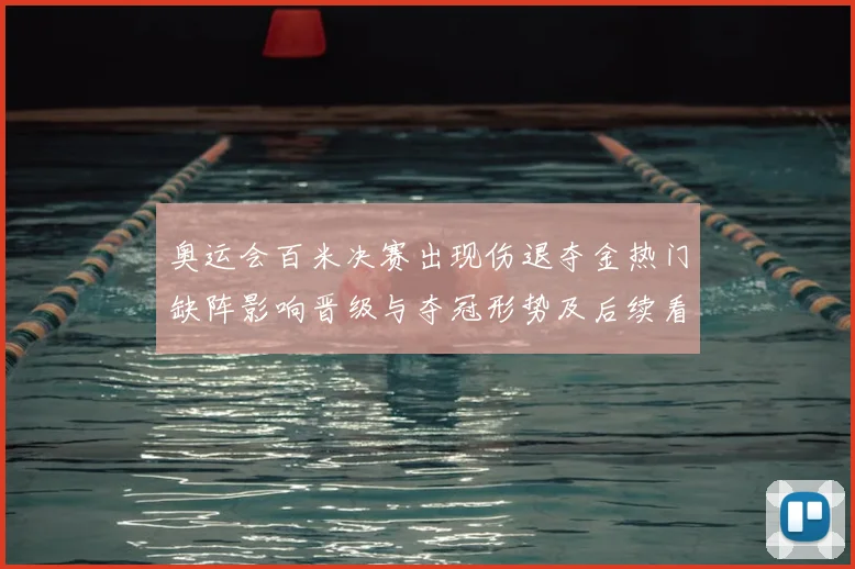 奥运会百米决赛出现伤退夺金热门缺阵影响晋级与夺冠形势及后续看点