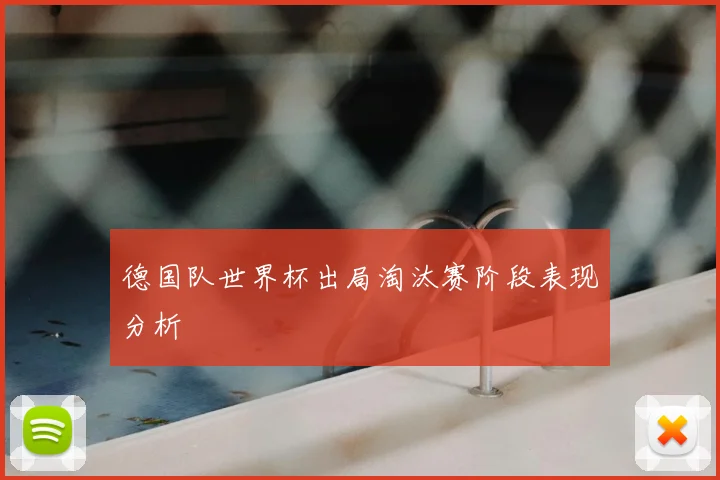 德国队世界杯出局淘汰赛阶段表现分析