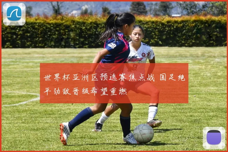 世界杯亚洲区预选赛焦点战 国足绝平劲敌晋级希望重燃