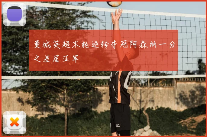 曼城英超末轮逆转夺冠阿森纳一分之差居亚军