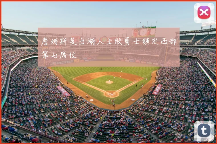 詹姆斯复出湖人击败勇士锁定西部第七席位