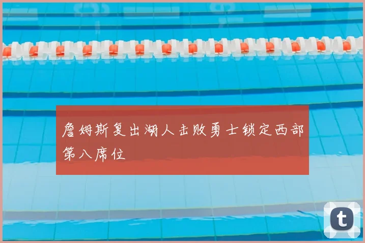 詹姆斯复出湖人击败勇士锁定西部第八席位