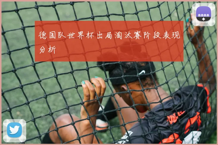 德国队世界杯出局淘汰赛阶段表现分析