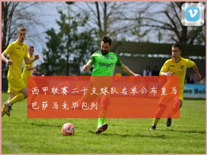 西甲联赛二十支球队名单公布皇马巴萨马竞毕包列