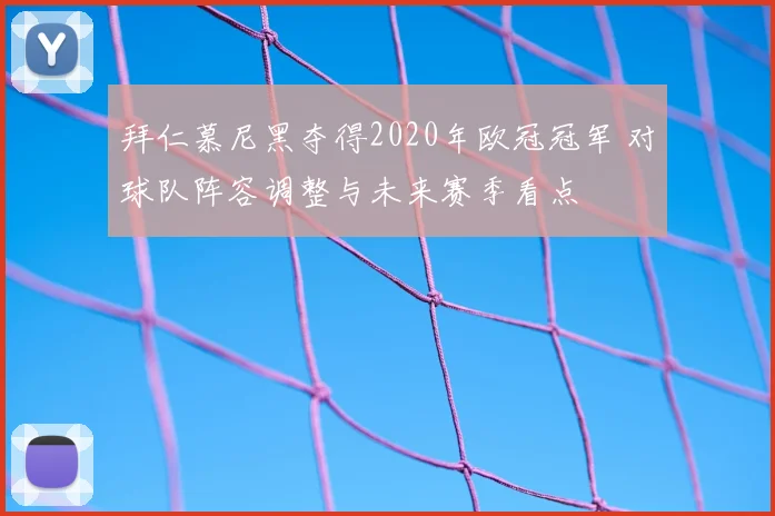 拜仁慕尼黑夺得2020年欧冠冠军 对球队阵容调整与未来赛季看点
