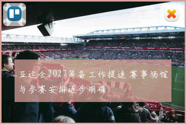 亚运会2027筹备工作提速 赛事场馆与参赛安排逐步明确