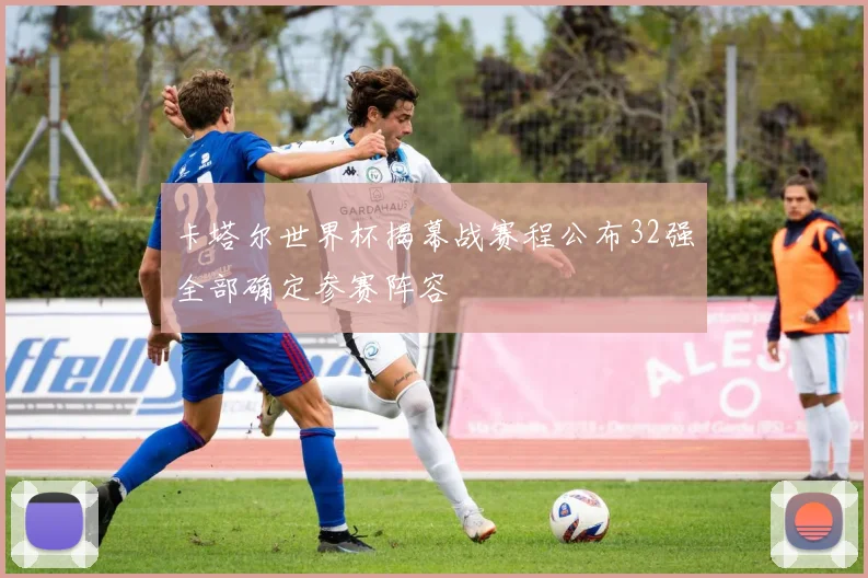 卡塔尔世界杯揭幕战赛程公布32强全部确定参赛阵容