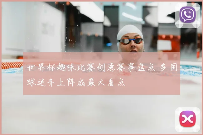 世界杯趣味比赛创意赛事盘点 多国球迷齐上阵成最大看点