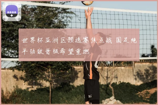 世界杯亚洲区预选赛焦点战 国足绝平劲敌晋级希望重燃