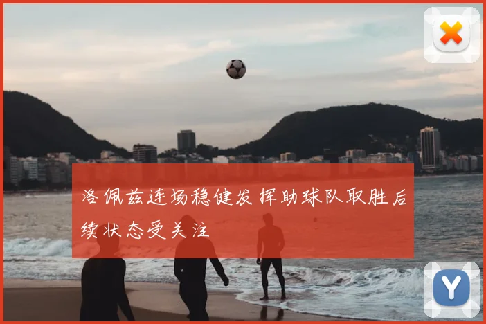 洛佩兹连场稳健发挥助球队取胜后续状态受关注
