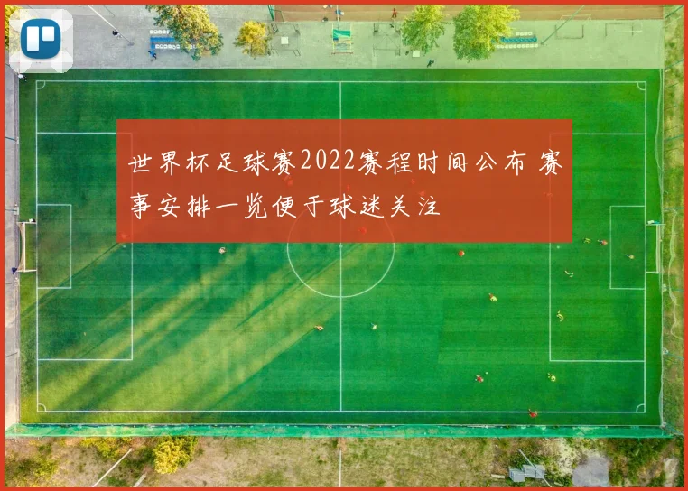 世界杯足球赛2022赛程时间公布 赛事安排一览便于球迷关注