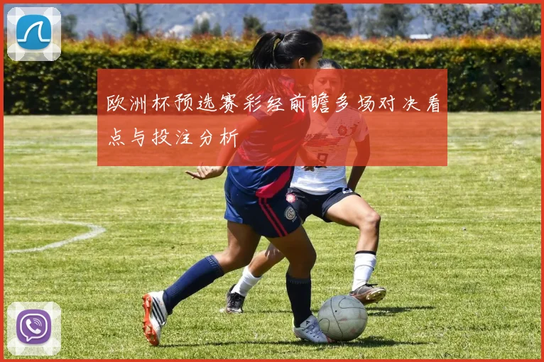 欧洲杯预选赛彩经前瞻多场对决看点与投注分析