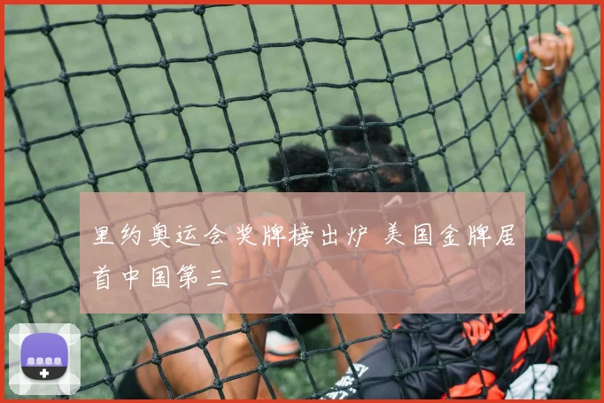 里约奥运会奖牌榜出炉 美国金牌居首中国第三