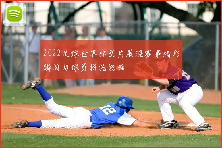 2022足球世界杯图片展现赛事精彩瞬间与球员拼抢场面