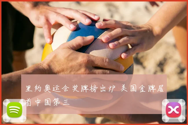 里约奥运会奖牌榜出炉 美国金牌居首中国第三