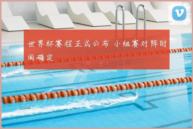 世界杯赛程正式公布 小组赛对阵时间确定