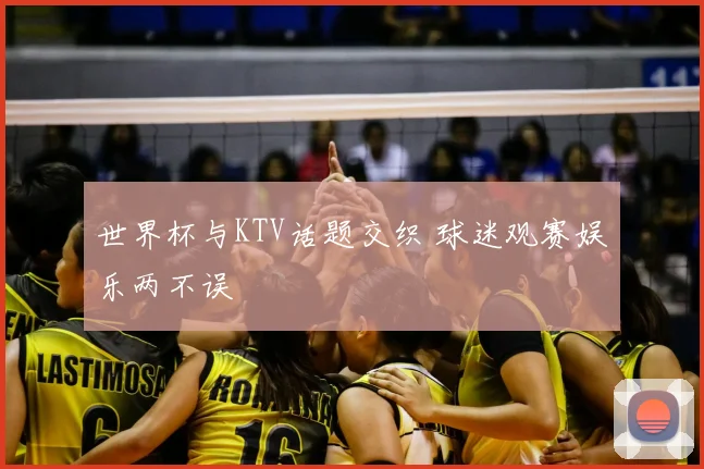 世界杯与KTV话题交织 球迷观赛娱乐两不误