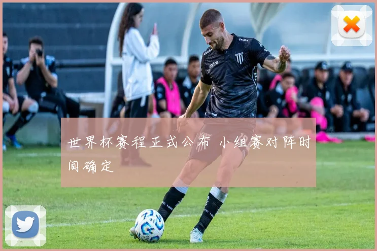 世界杯赛程正式公布 小组赛对阵时间确定