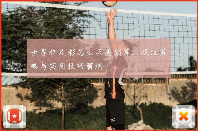 世界杯足彩怎么买更划算：投注策略与实用技巧解析