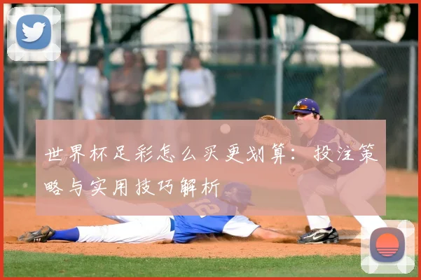 世界杯足彩怎么买更划算：投注策略与实用技巧解析