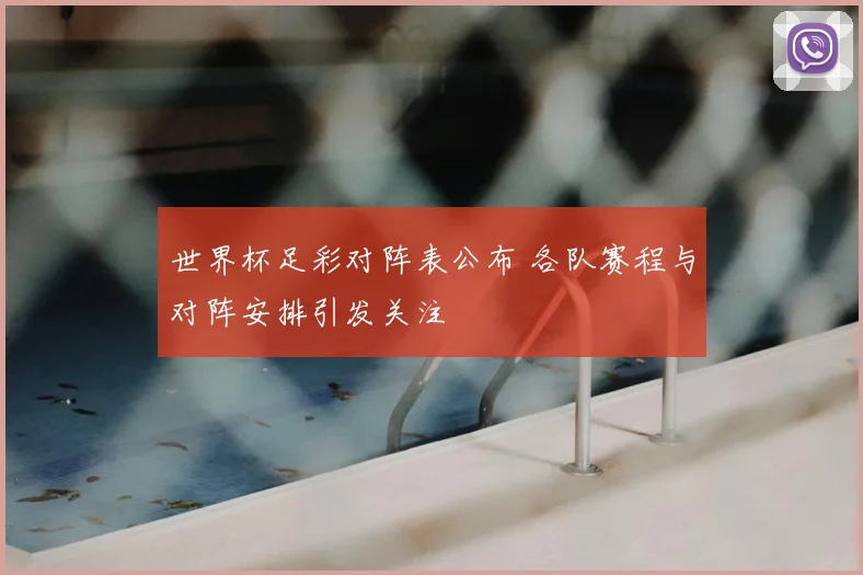 世界杯足彩对阵表公布 各队赛程与对阵安排引发关注