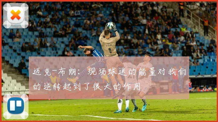 迈克-布朗：现场球迷的能量对我们的逆转起到了很大的作用