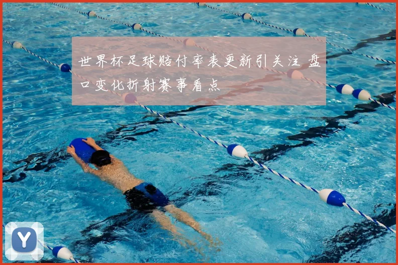 世界杯足球赔付率表更新引关注 盘口变化折射赛事看点