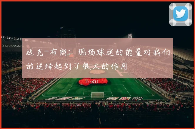 迈克-布朗:现场球迷的能量对我们的逆转起到了很大的作用